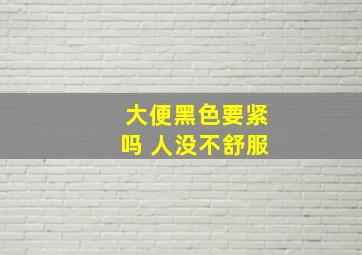 大便黑色要紧吗 人没不舒服